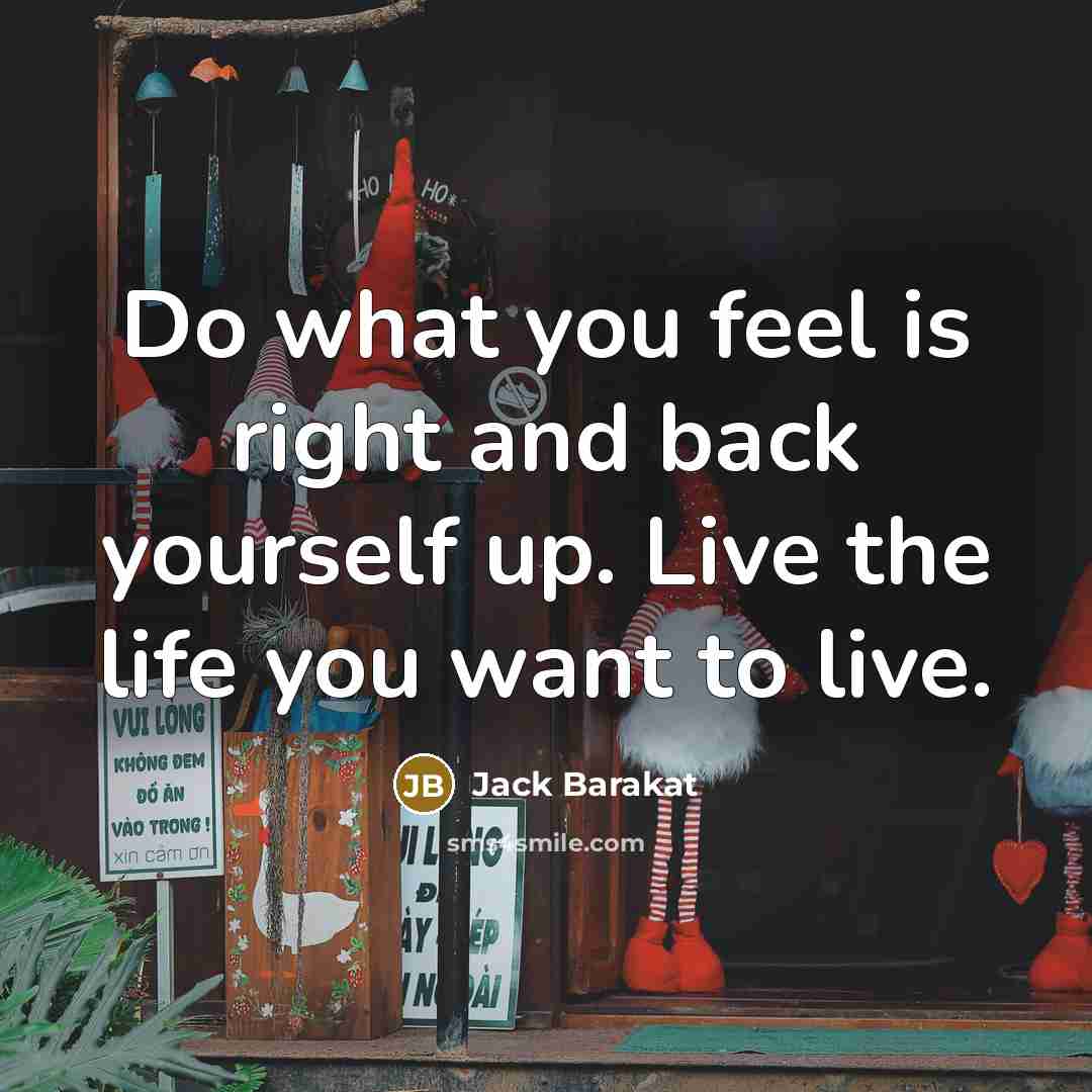 “Do what you feel is right and back yourself up.…” quote by Jack Barakat