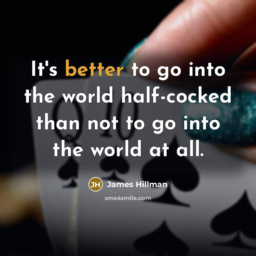 “It's better to go into the world half-cocked than not to go into the world at all.” quote by James Hillman