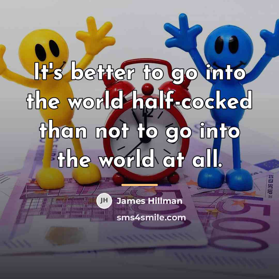 “It's better to go into the world half-cocked than not…” quote by James Hillman
