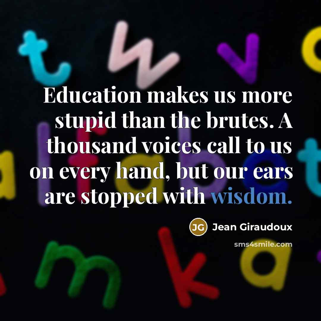 “Education makes us more stupid than the brutes. A thousand…” quote by Jean Giraudoux