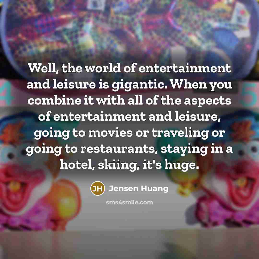 “Well, the world of entertainment and leisure is gigantic. When…” quote by Jensen Huang