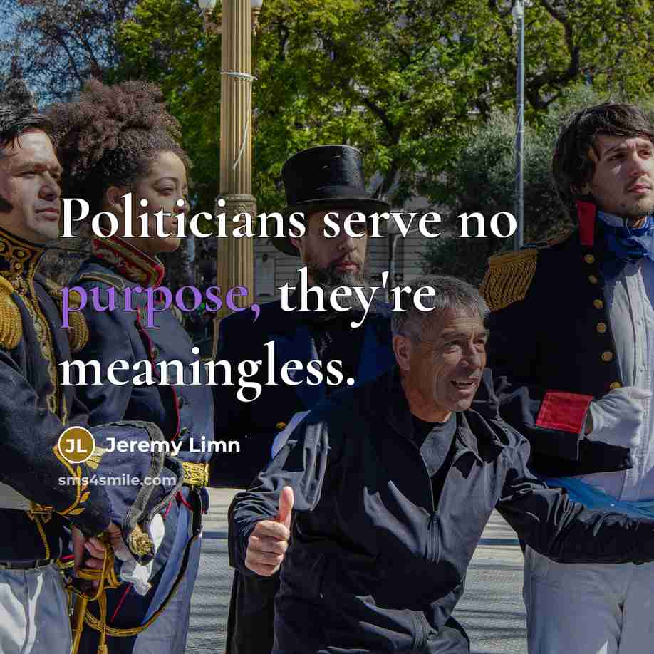 “Politicians serve no purpose, they're meaningless.…” quote by Jeremy Limn
