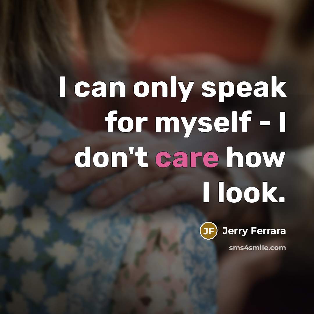 “I can only speak for myself - I don't care…” quote by Jerry Ferrara