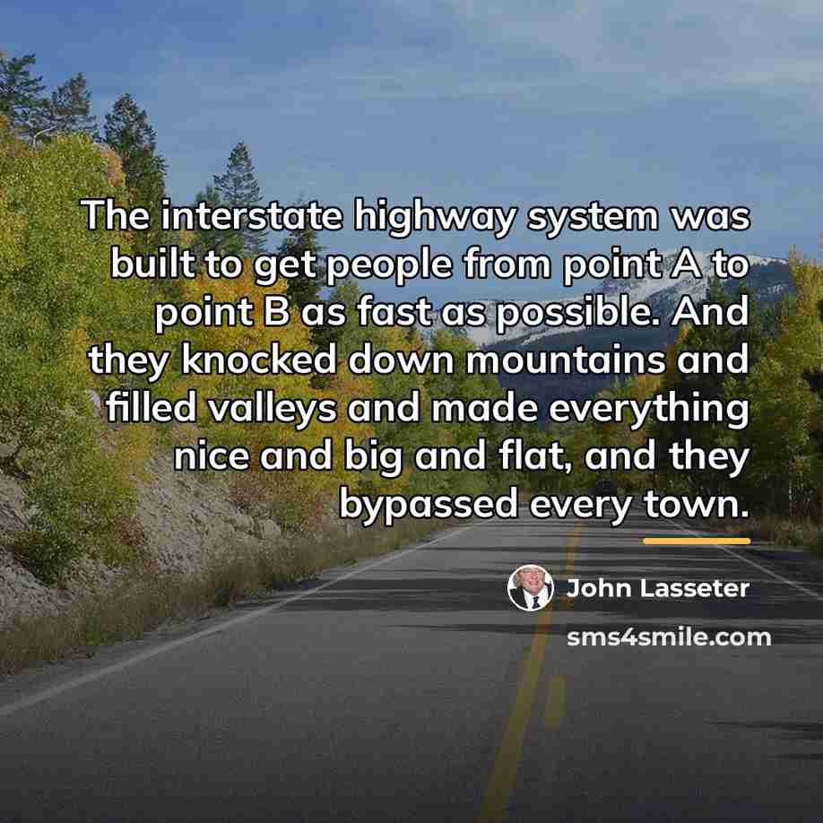 “The interstate highway system was built to get people from…” quote by John Lasseter