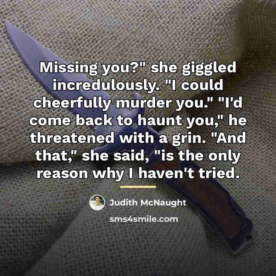 “Missing you?" she giggled incredulously. "I could cheerfully murder you."…” quote by Judith McNaught