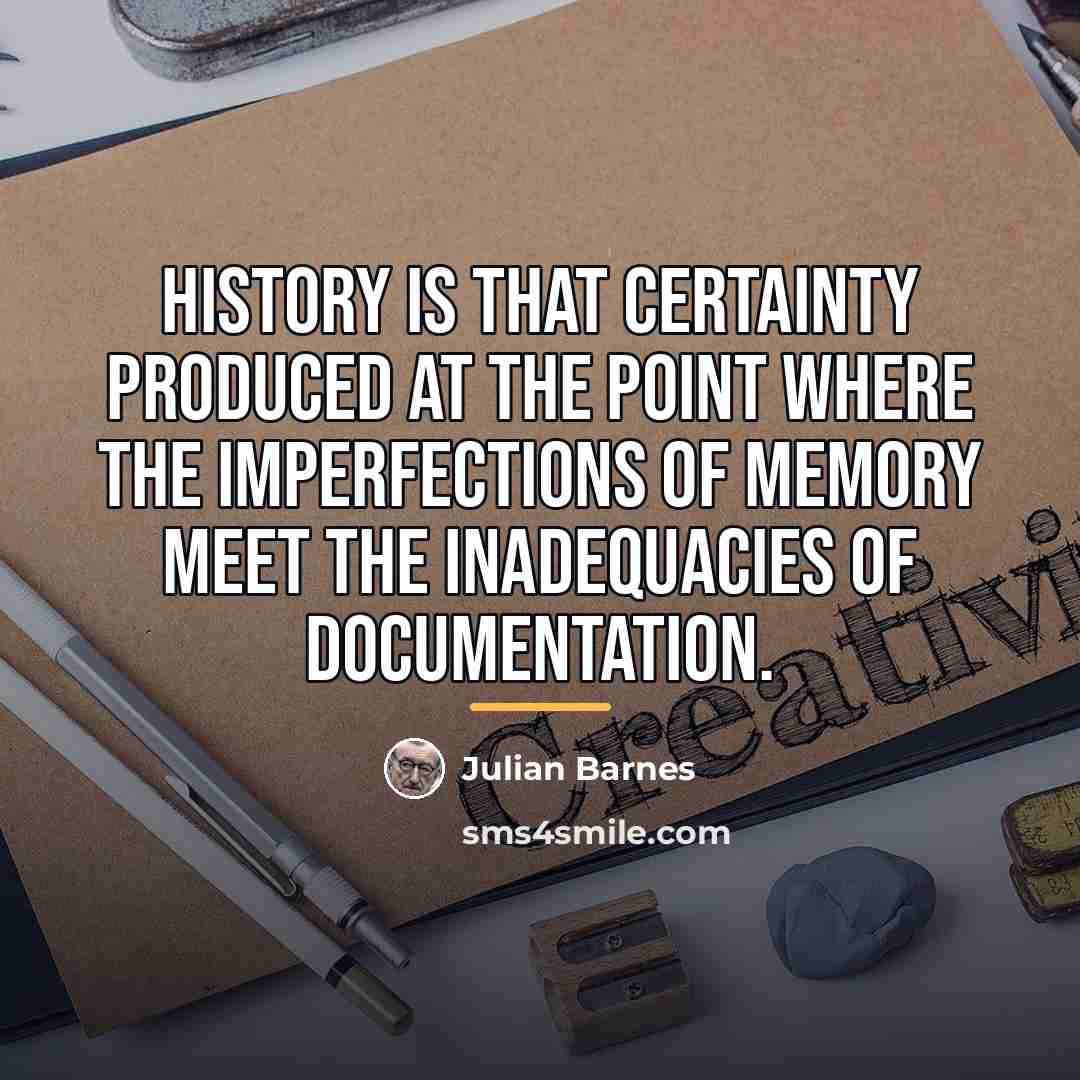 “History is that certainty produced at the point where the…” quote by Julian Barnes