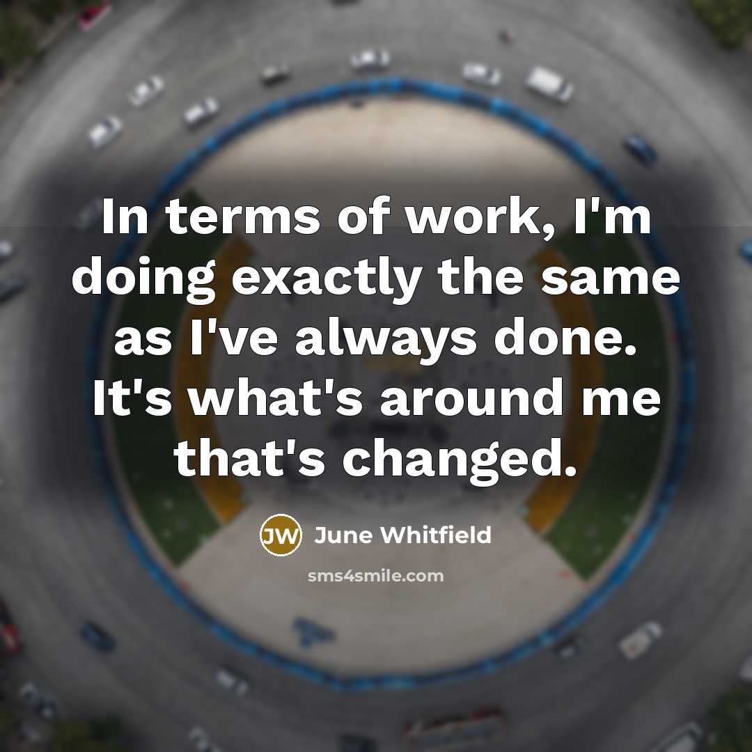 “In terms of work, I'm doing exactly the same as…” quote by June Whitfield