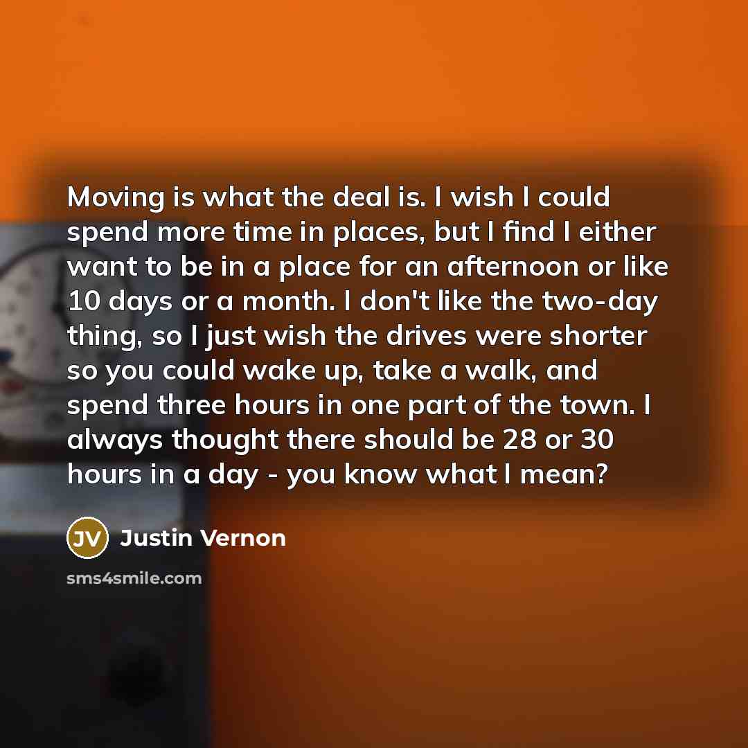 “Moving is what the deal is. I wish I could…” quote by Justin Vernon