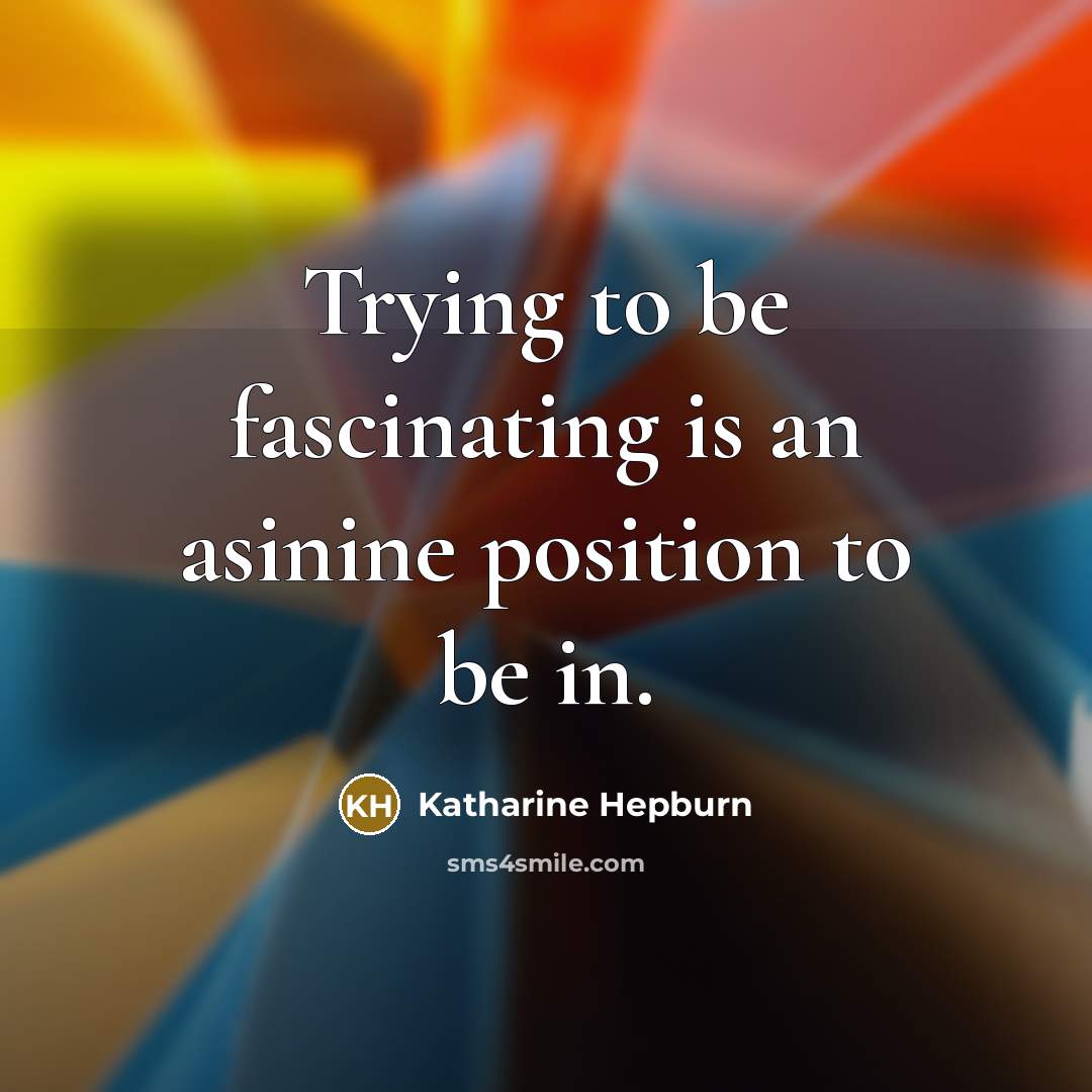 “Trying to be fascinating is an asinine position to be…” quote by Katharine Hepburn