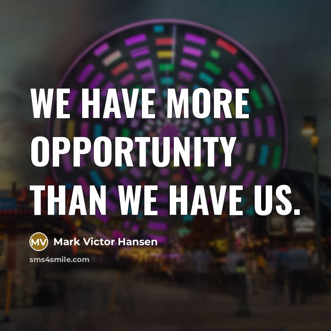 “We have more opportunity than we have us.…” quote by Mark Victor Hansen