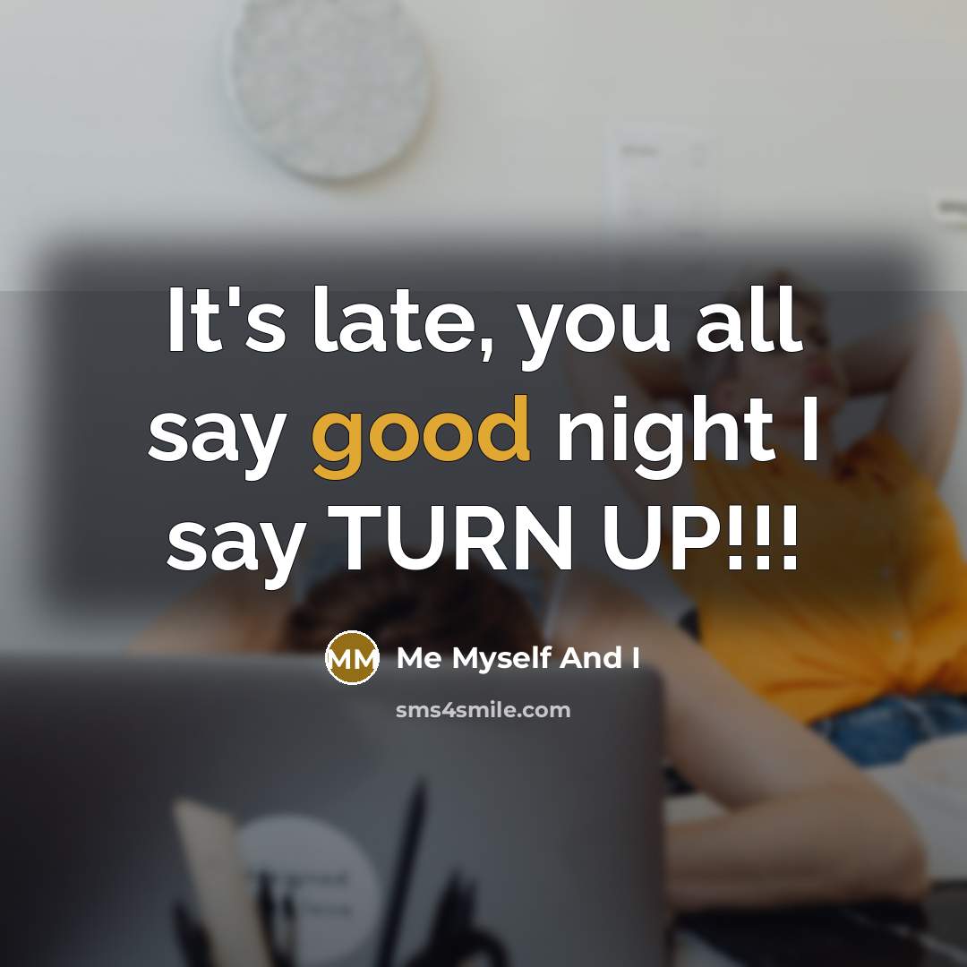 “It's late, you all say good night I say TURN…” quote by Me Myself And I