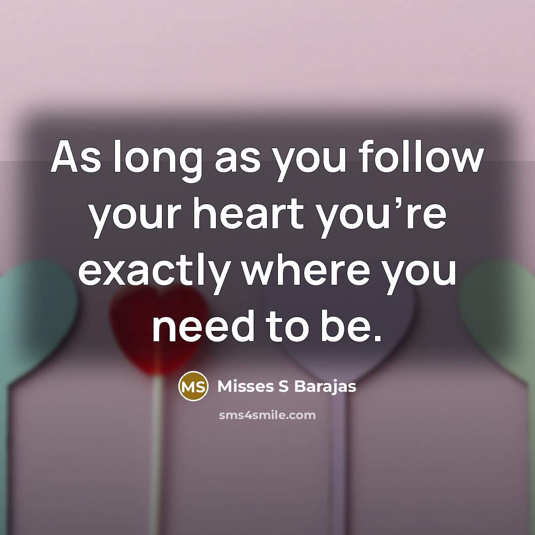 “As long as you follow your heart you're exactly where you need to be.” quote by Misses S Barajas