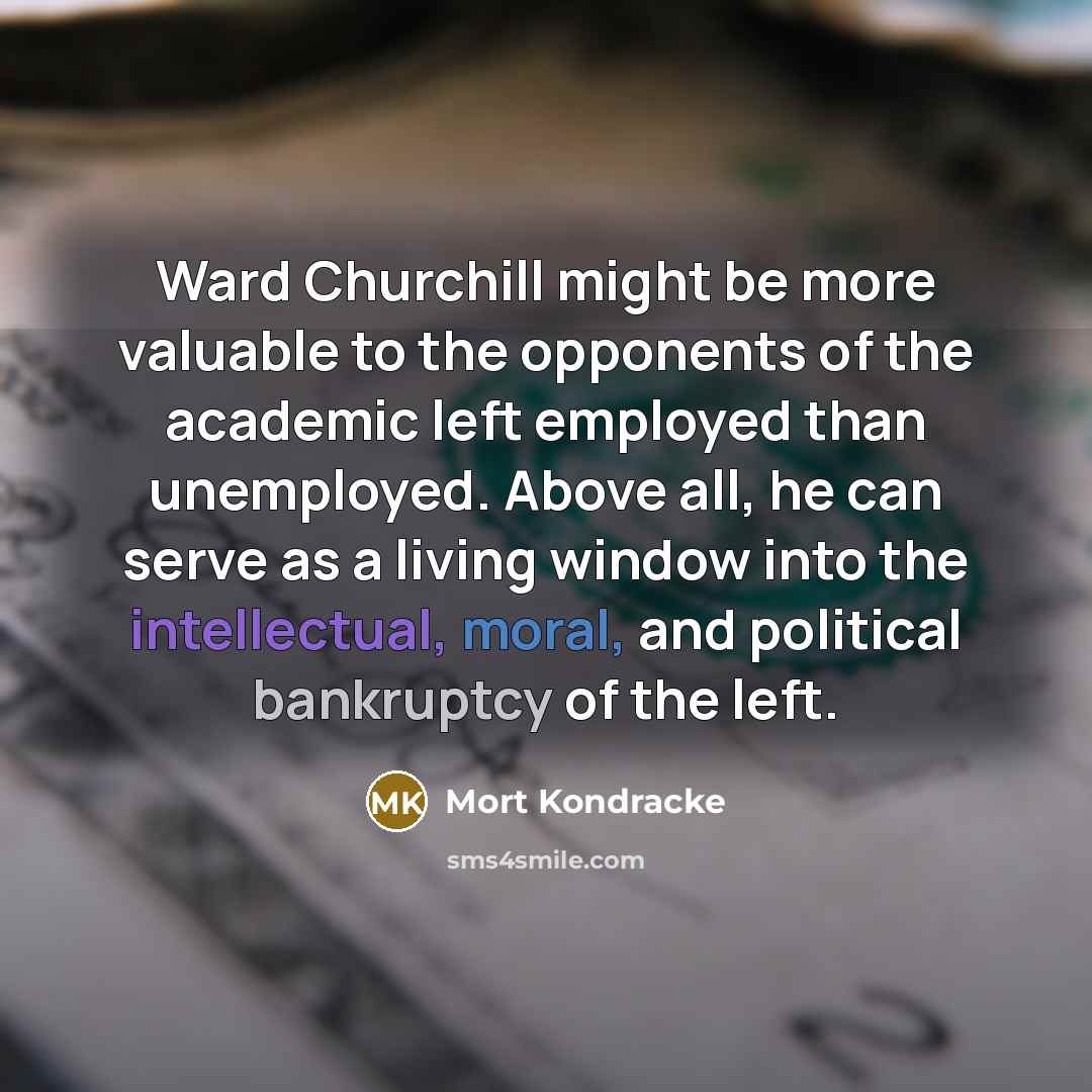 “Ward Churchill might be more valuable to the opponents of…” quote by Mort Kondracke
