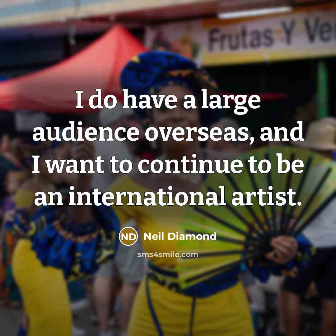 “I do have a large audience overseas, and I want…” quote by Neil Diamond