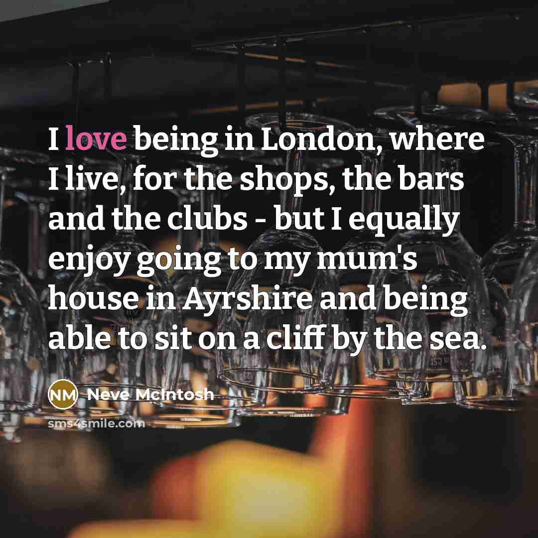“I love being in London, where I live, for the…” quote by Neve McIntosh
