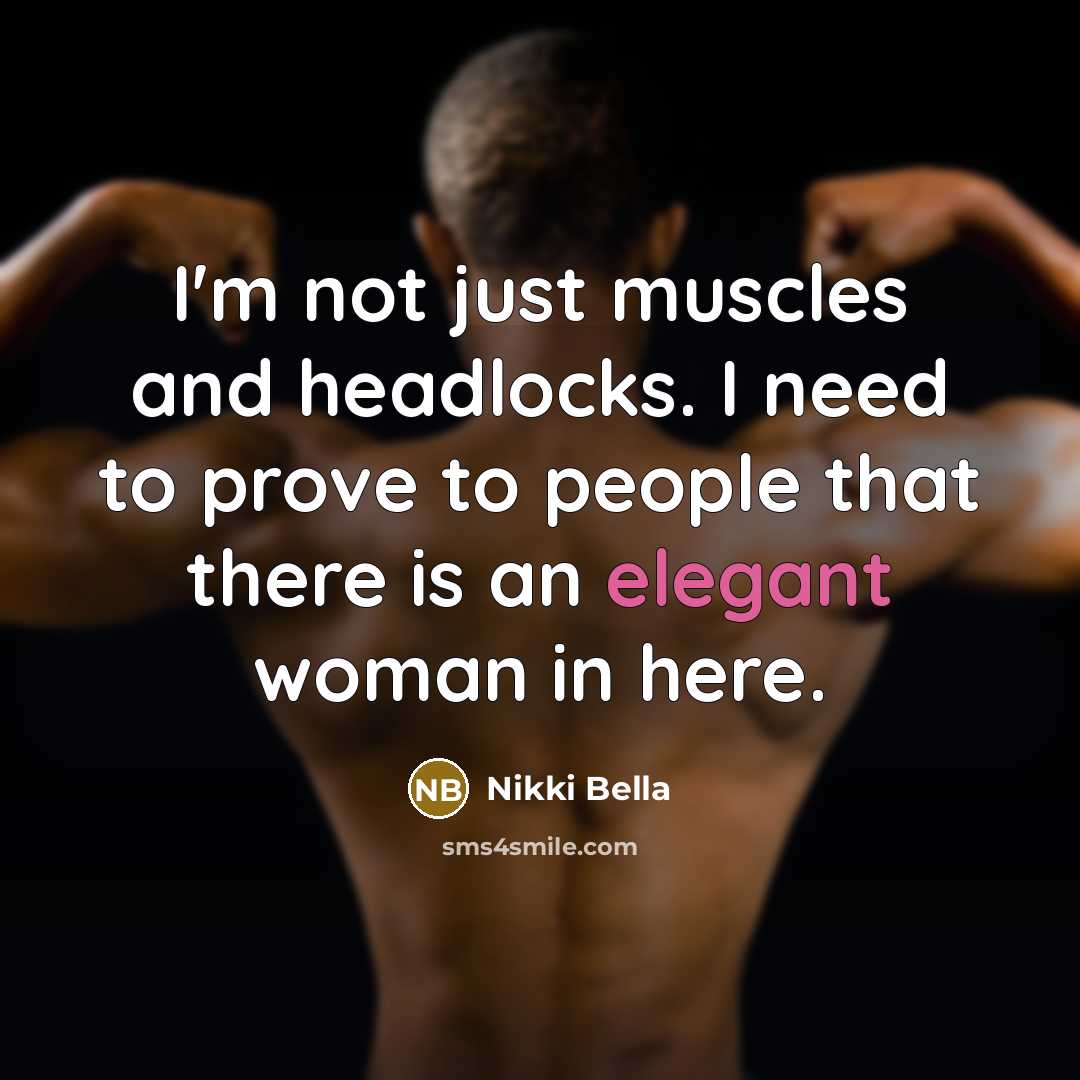 “I'm not just muscles and headlocks. I need to prove to people that there is an elegant woman in here.” quote by Nikki Bella