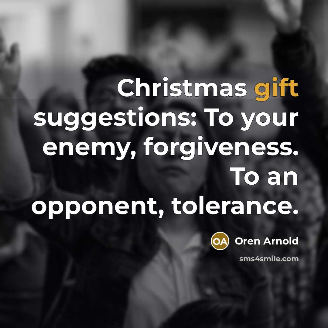 “Christmas gift suggestions: To your enemy, forgiveness. To an opponent,…” quote by Oren Arnold