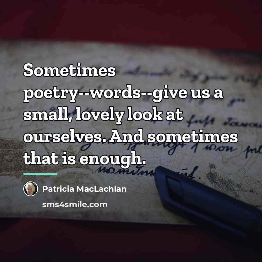 “Sometimes poetry--words--give us a small, lovely look at ourselves. And…” quote by Patricia MacLachlan