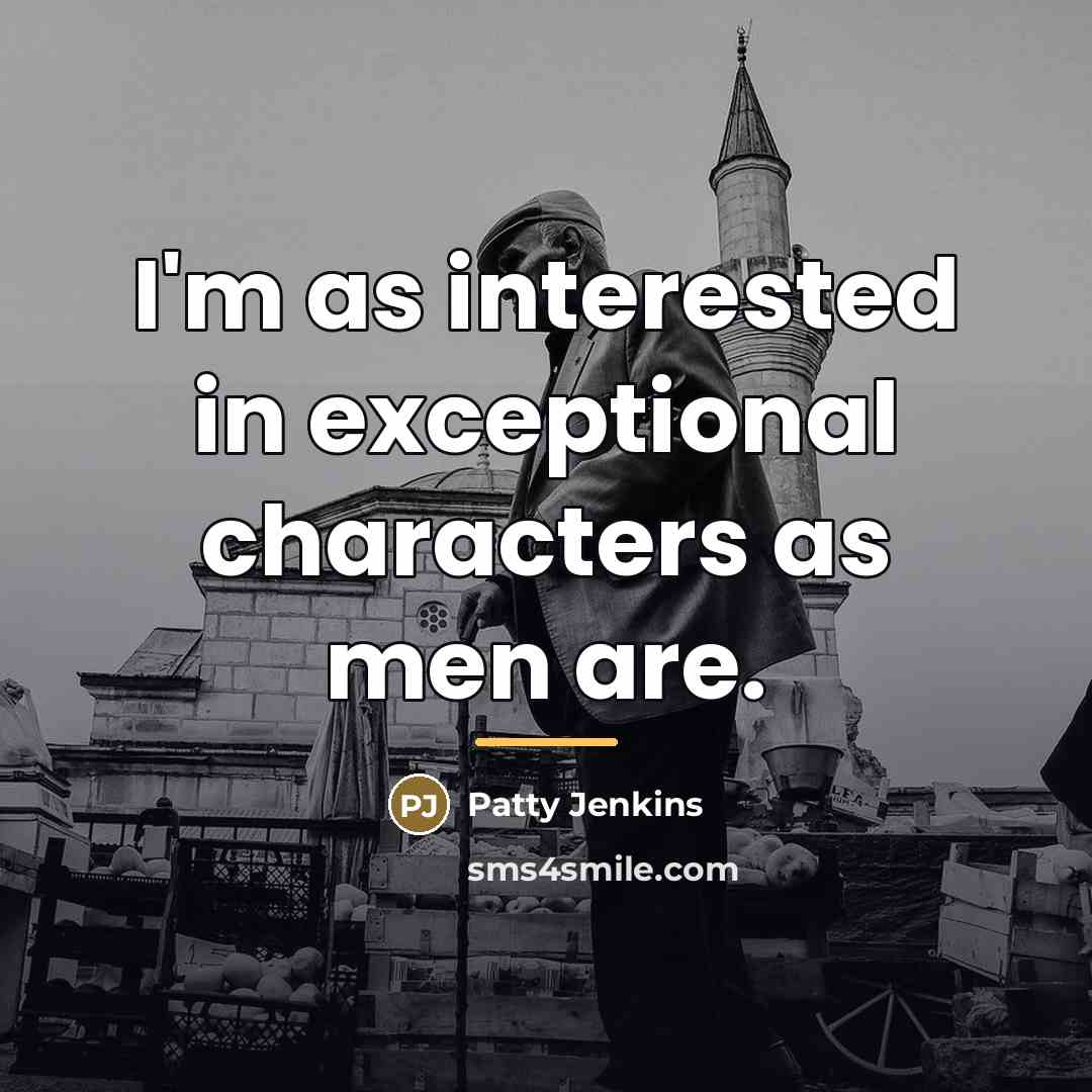 “I'm as interested in exceptional characters as men are.…” quote by Patty Jenkins