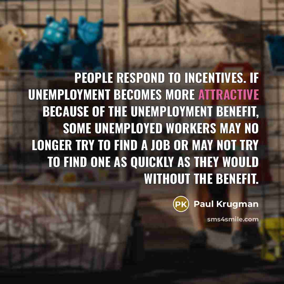 “People respond to incentives. If unemployment becomes more attractive because…” quote by Paul Krugman