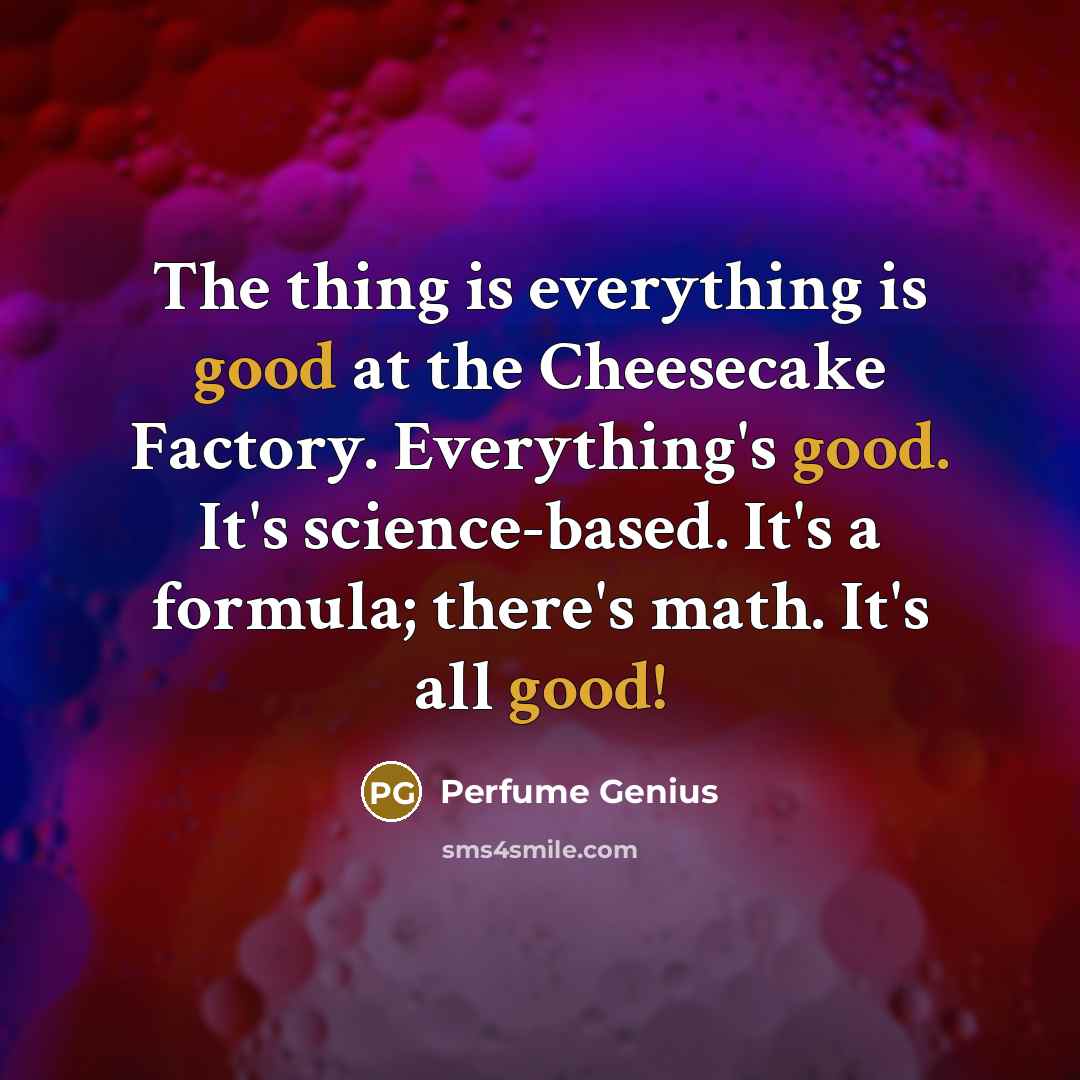 “The thing is everything is good at the Cheesecake Factory.…” quote by Perfume Genius