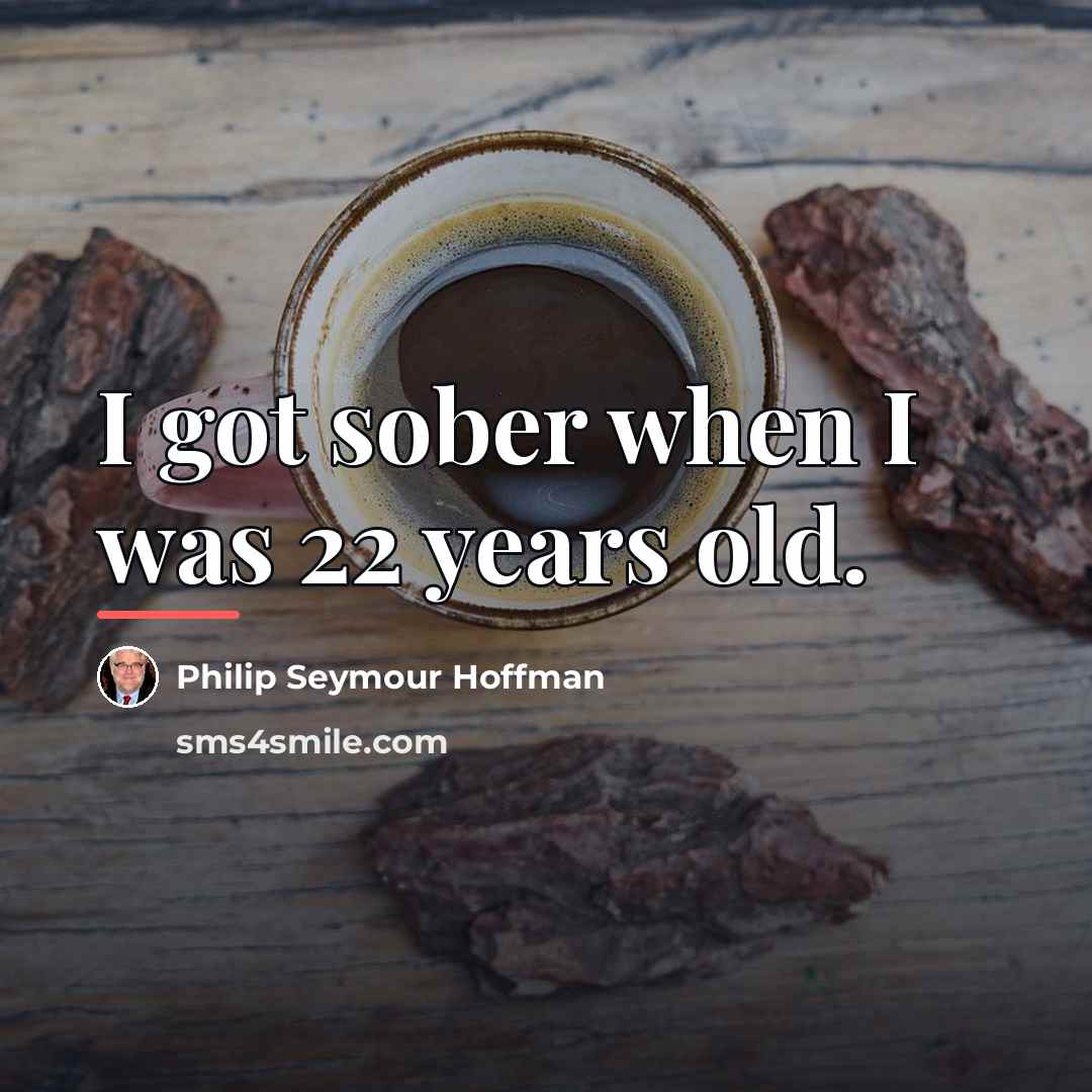 “I got sober when I was 22 years old.…” quote by Philip Seymour Hoffman