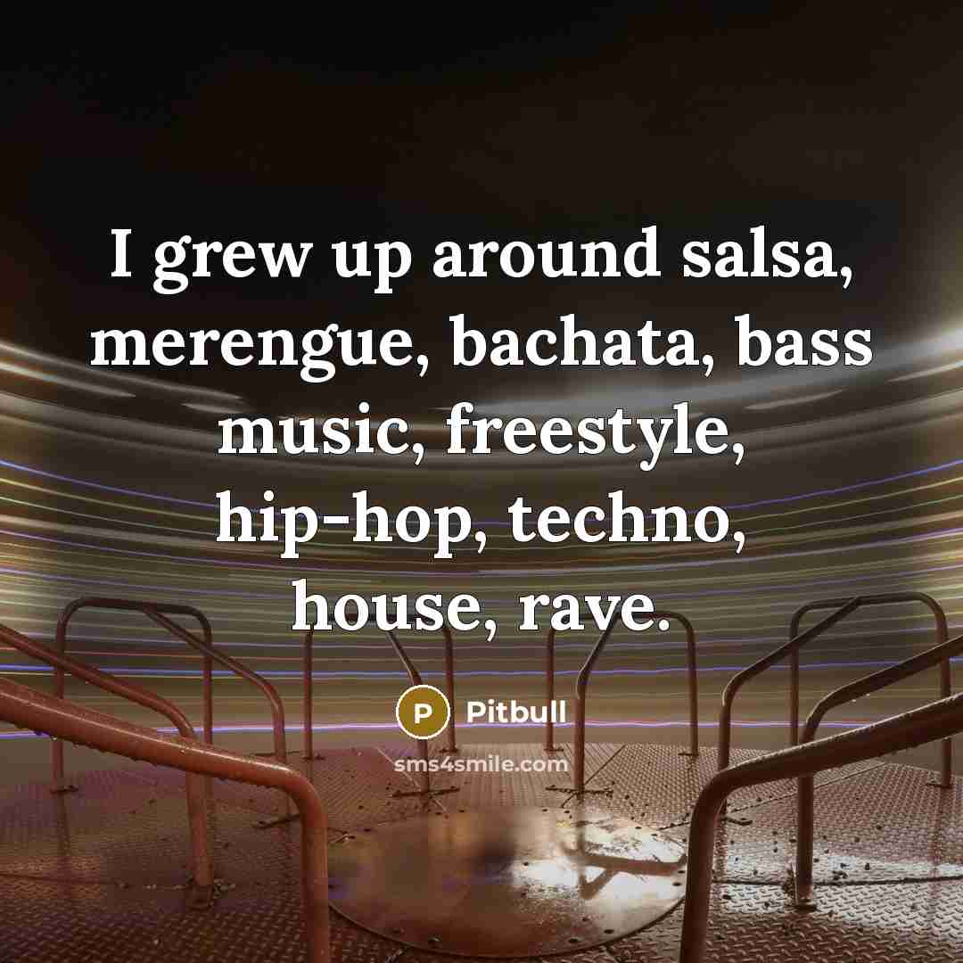 “I grew up around salsa, merengue, bachata, bass music, freestyle,…” quote by Pitbull