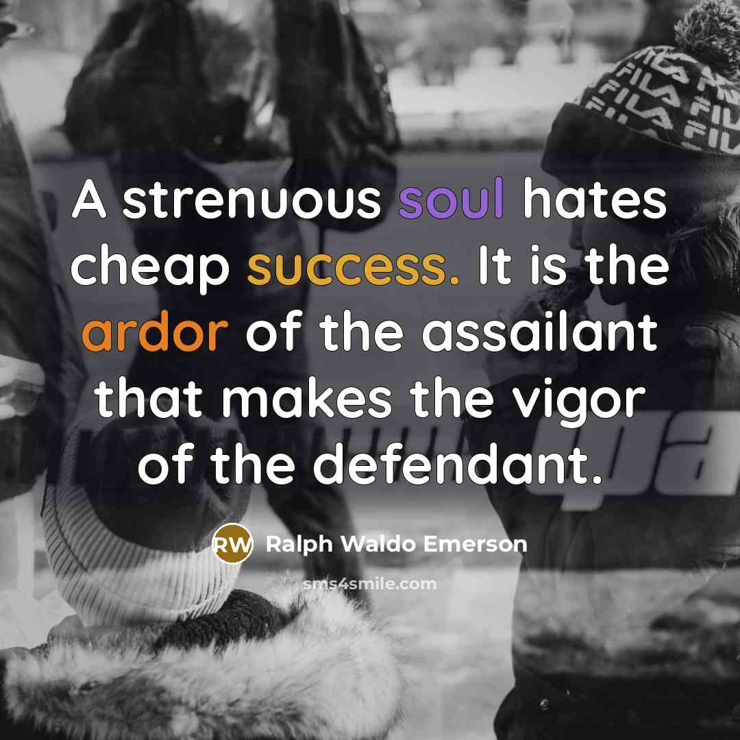 “A strenuous soul hates cheap success. It is the ardor…” quote by Ralph Waldo Emerson