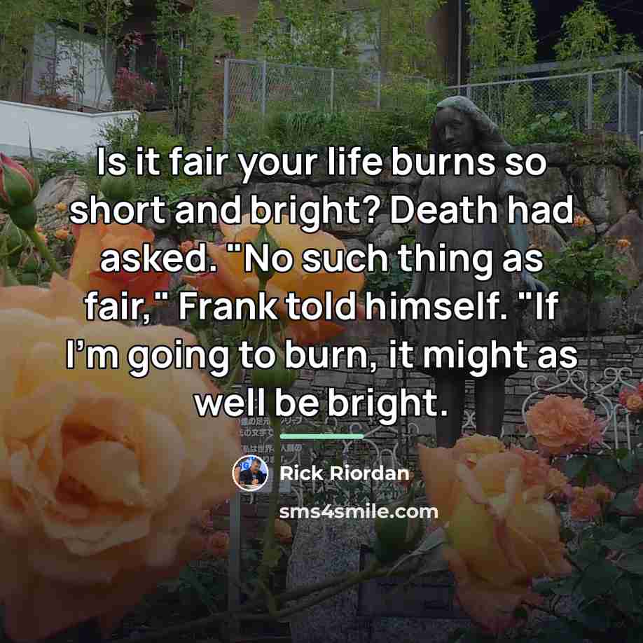 “Is it fair your life burns so short and bright?…” quote by Rick Riordan