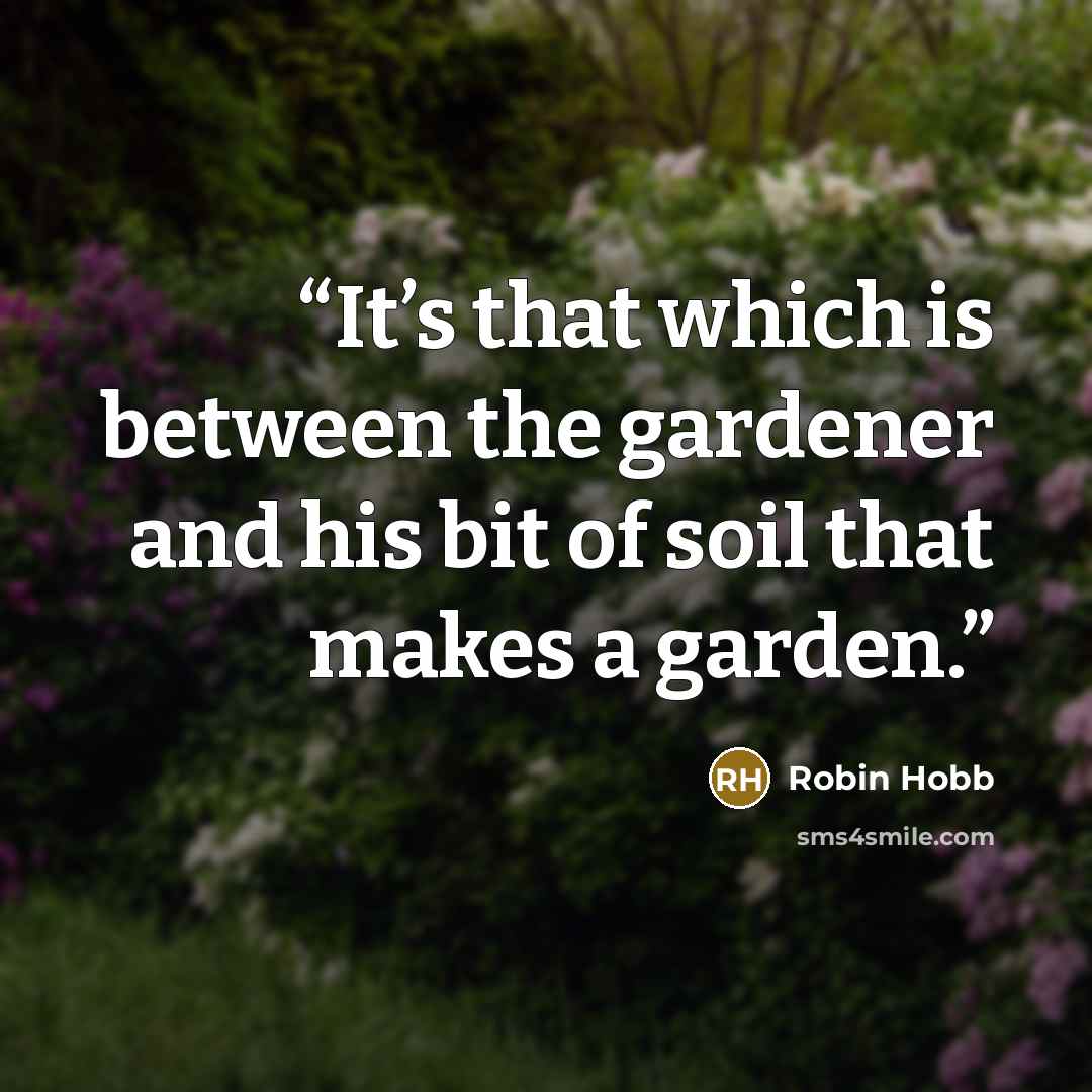 “It’s that which is between the gardener and his bit of soil that makes a garden.” quote by Robin Hobb