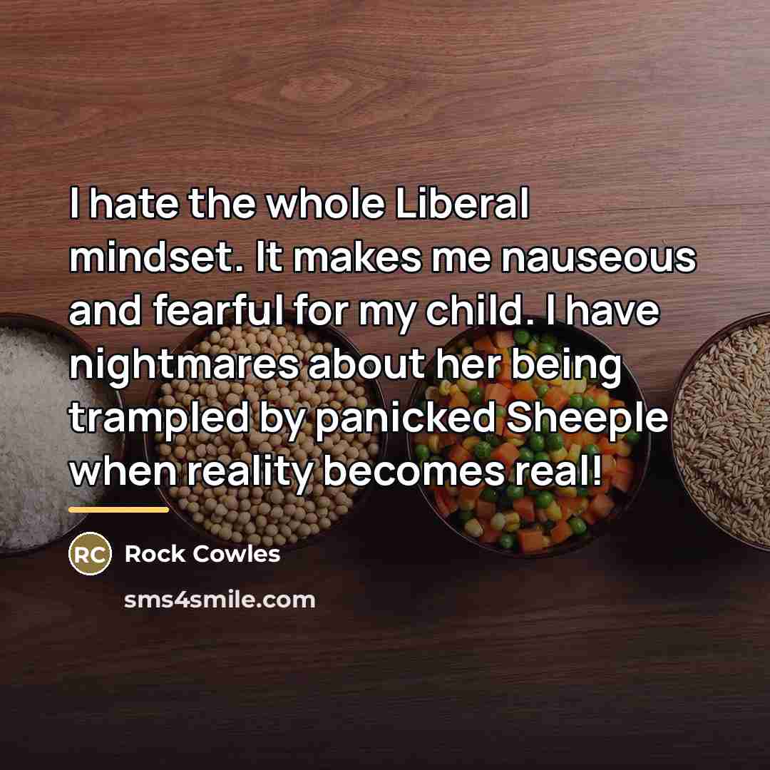 “I hate the whole Liberal mindset. It makes me nauseous…” quote by Rock Cowles
