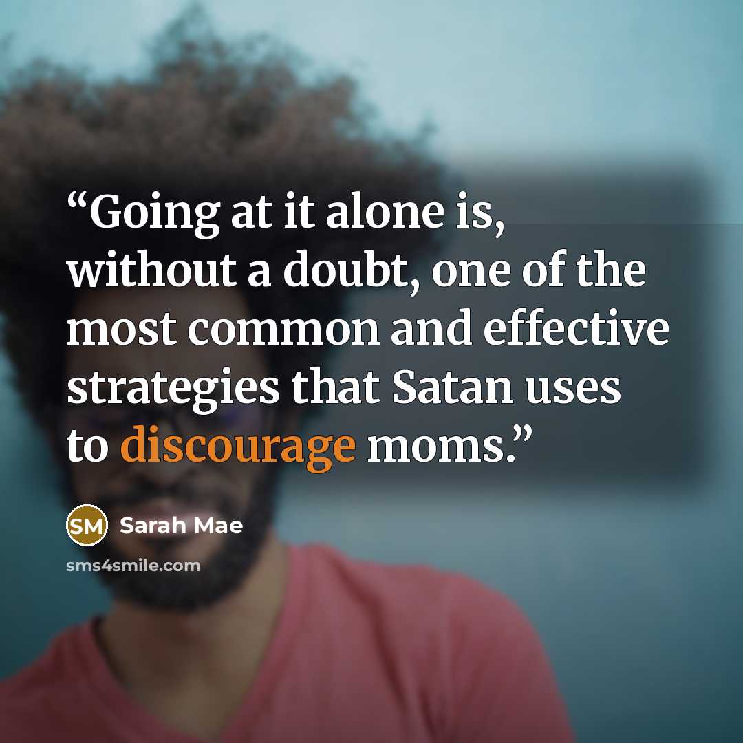 “Going at it alone is, without a doubt, one of the most common and effective strategies that Satan uses to discourage moms.” quote by Sarah Mae