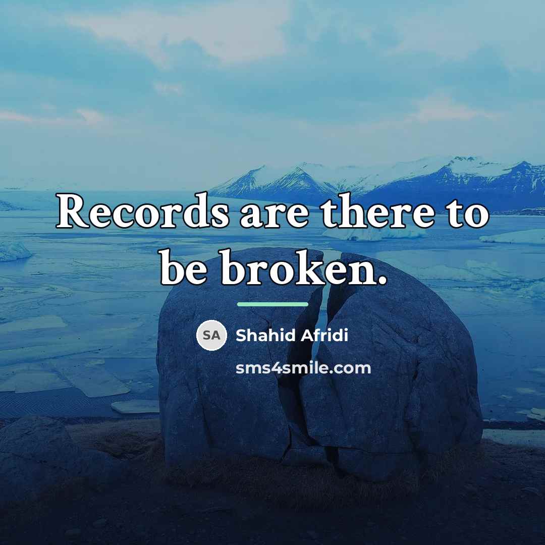 “Records are there to be broken.…” quote by Shahid Afridi