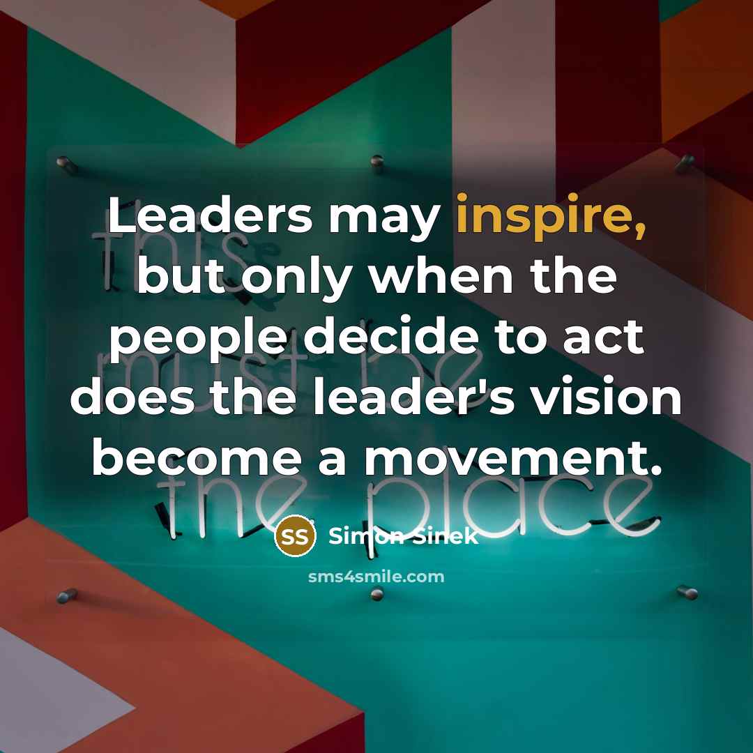“Leaders may inspire, but only when the people decide to…” quote by Simon Sinek