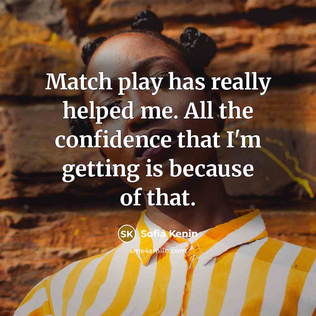 “Match play has really helped me. All the confidence that…” quote by Sofia Kenin