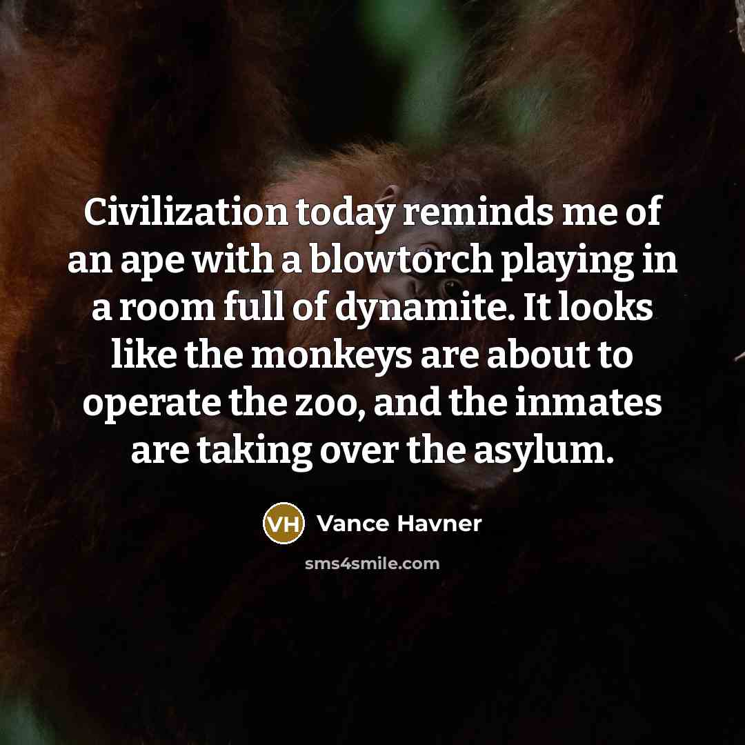 “Civilization today reminds me of an ape with a blowtorch…” quote by Vance Havner