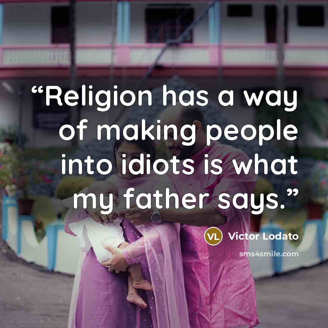 “Religion has a way of making people into idiots is what my father says.” quote by Victor Lodato