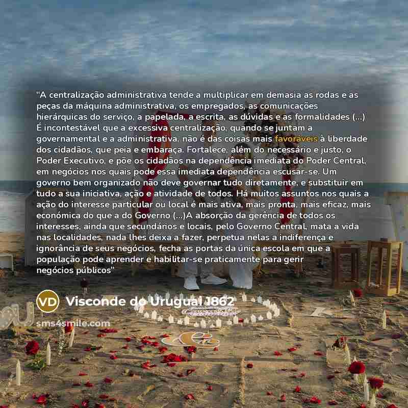 “A centralização administrativa tende a multiplicar em demasia as rodas e as peças da máquina administrativa, os empregados, as comunicações hierárquicas do serviço, a papelada, a escrita, as dúvidas e as formalidades (...) É incontestável que a excessiva centralização, quando se juntam a…” quote by Visconde do Uruguai 1862