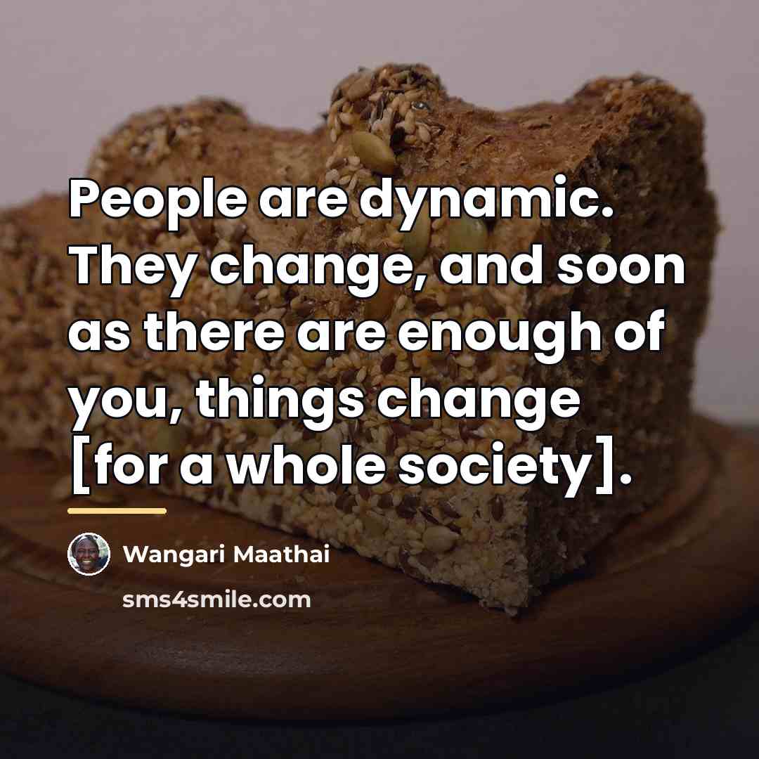 “People are dynamic. They change, and soon as there are…” quote by Wangari Maathai