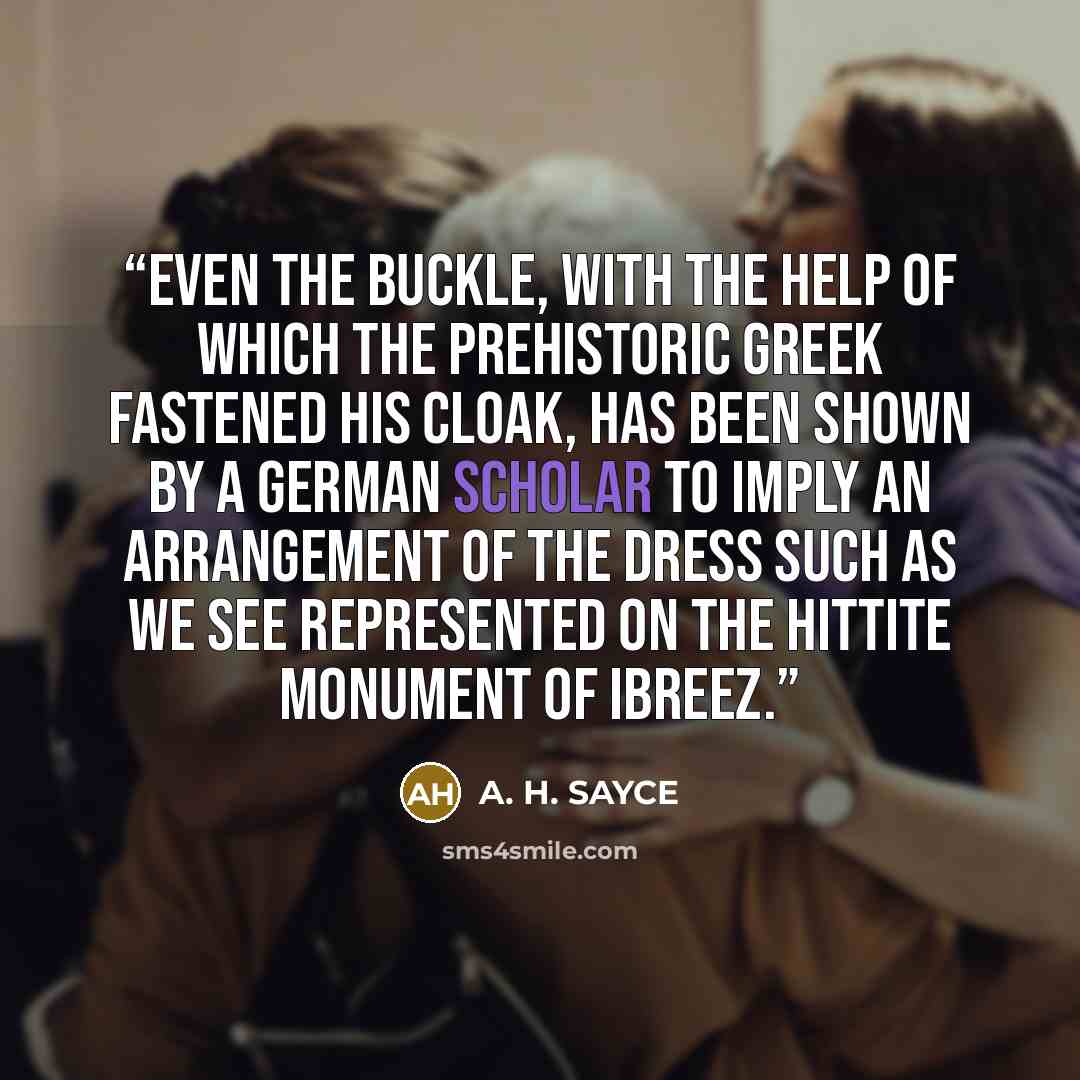 “Even the buckle, with the help of which the prehistoric Greek fastened his cloak, has been shown by a German scholar to imply an arrangement of the dress such as we see represented on the Hittite monument of Ibreez.” quote by A. H. SAYCE