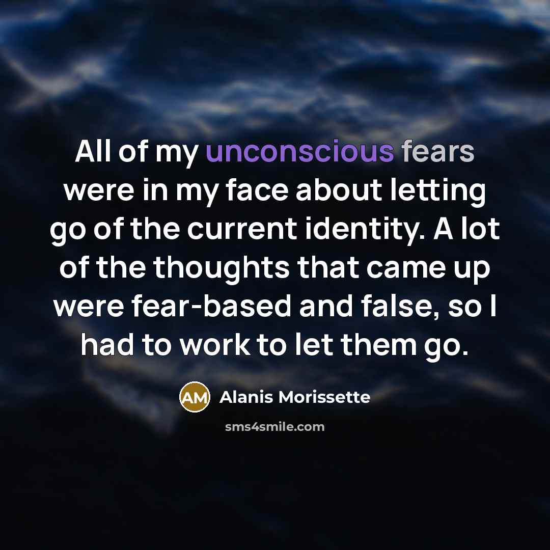 “All of my unconscious fears were in my face about…” quote by Alanis Morissette