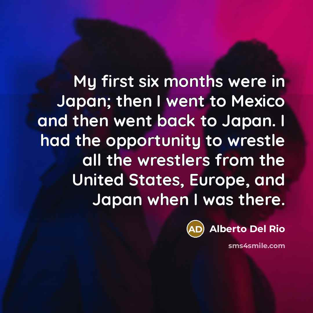“My first six months were in Japan; then I went…” quote by Alberto Del Rio