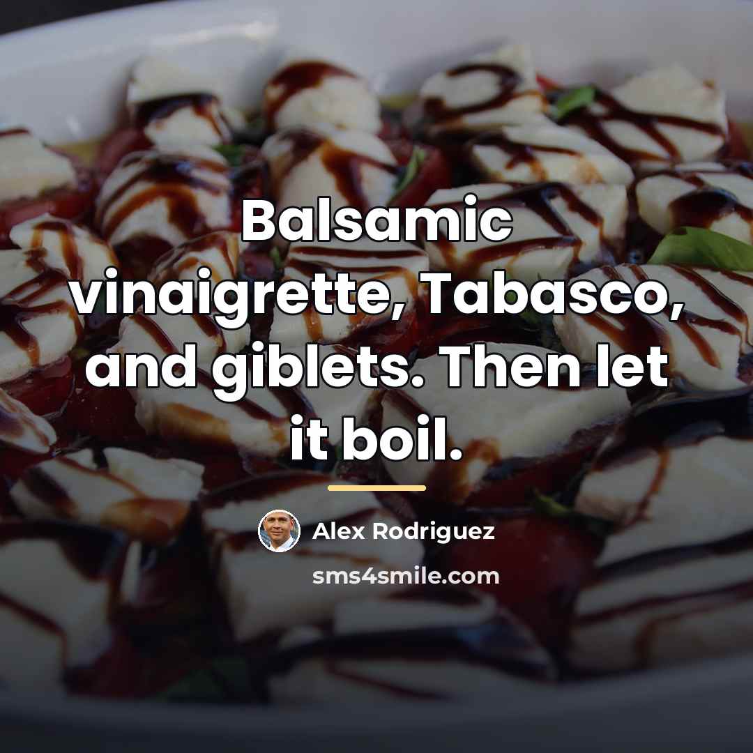 “Balsamic vinaigrette, Tabasco, and giblets. Then let it boil.…” quote by Alex Rodriguez