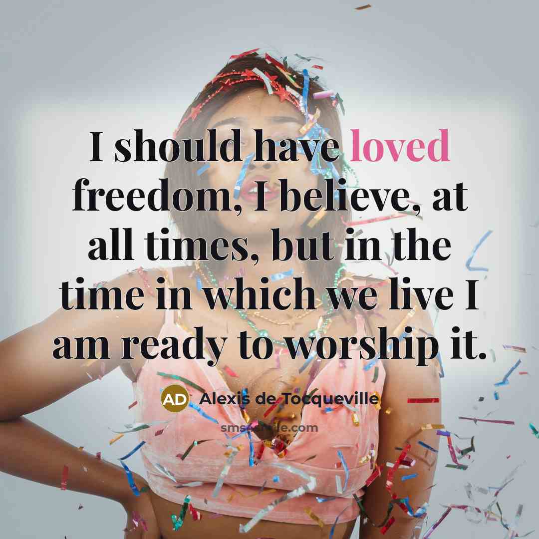 “I should have loved freedom, I believe, at all times,…” quote by Alexis de Tocqueville