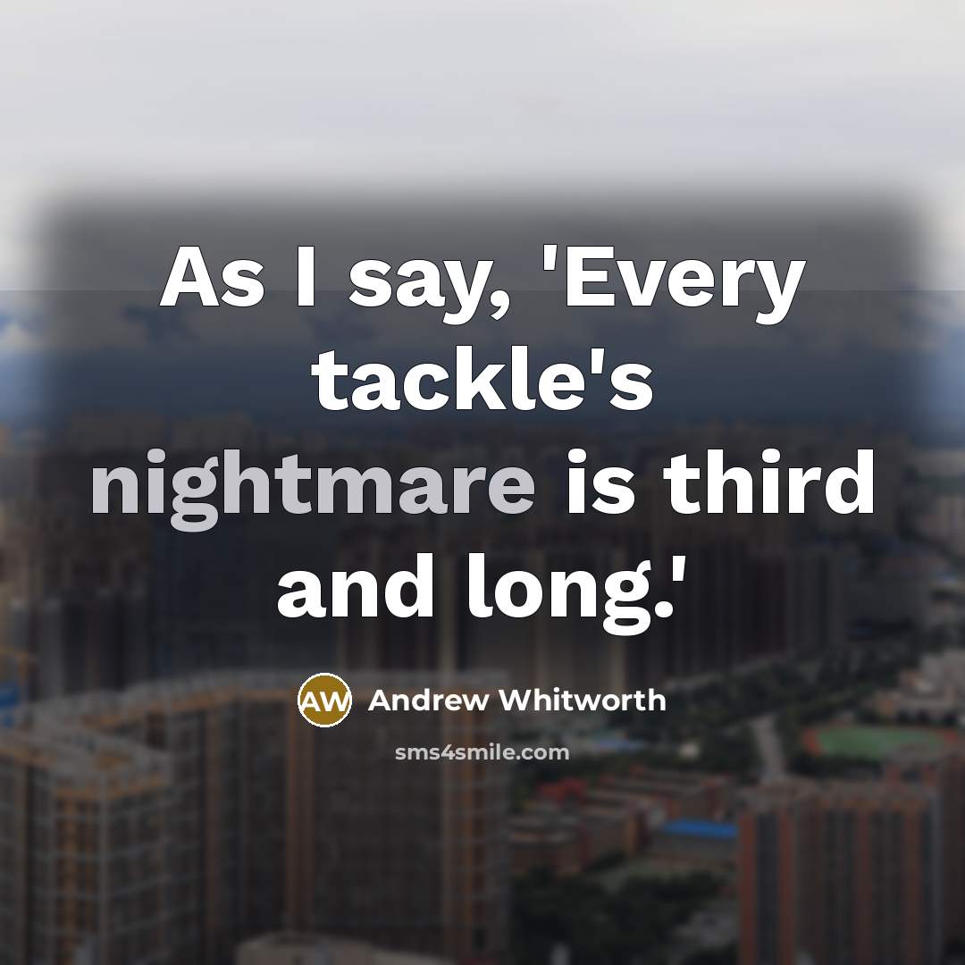 “As I say, 'Every tackle's nightmare is third and long.'…” quote by Andrew Whitworth