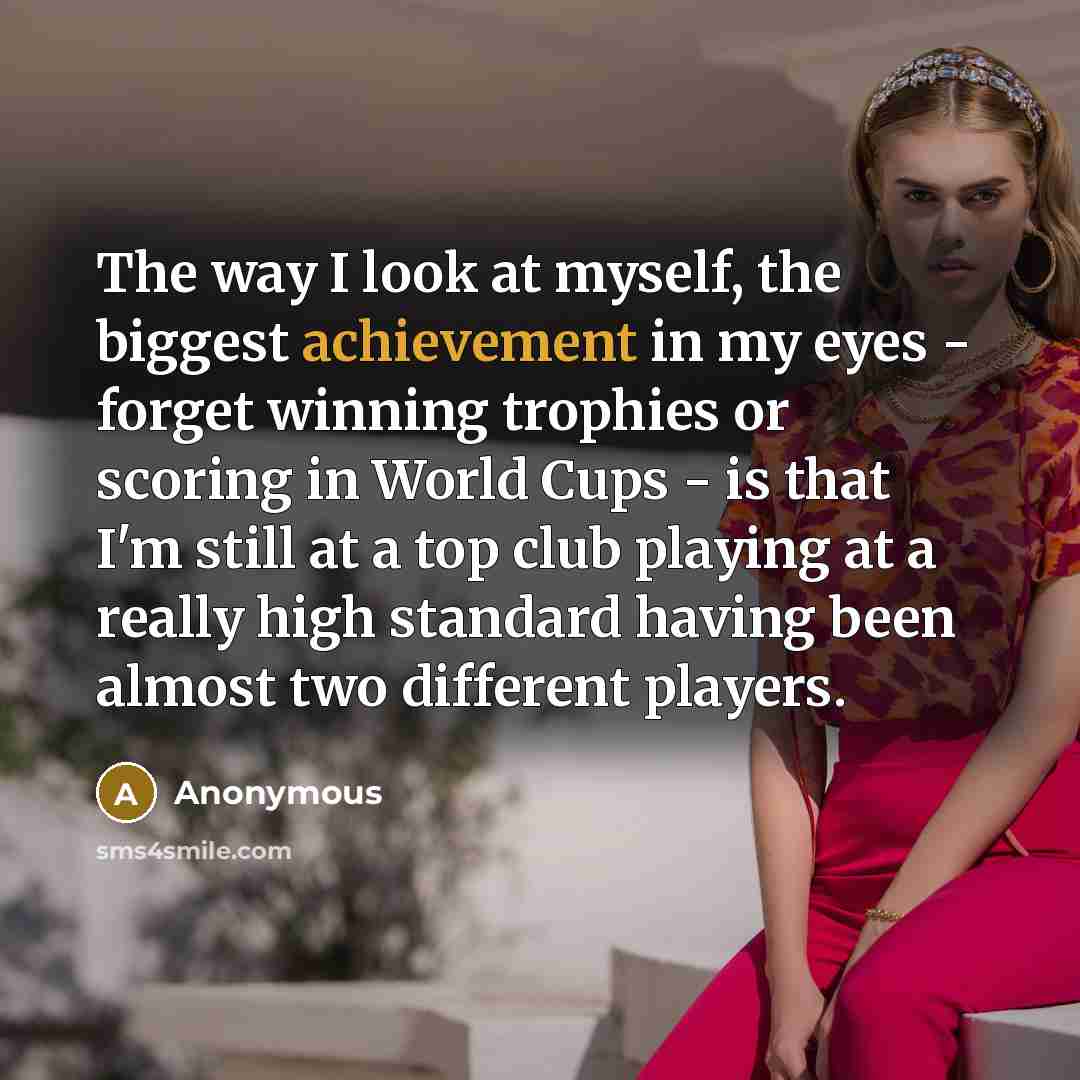 “The way I look at myself, the biggest achievement in…” quote by Anonymous
