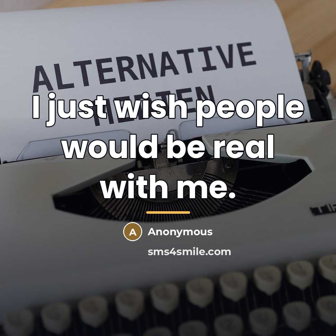 “I just wish people would be real with me.…” quote by Anonymous