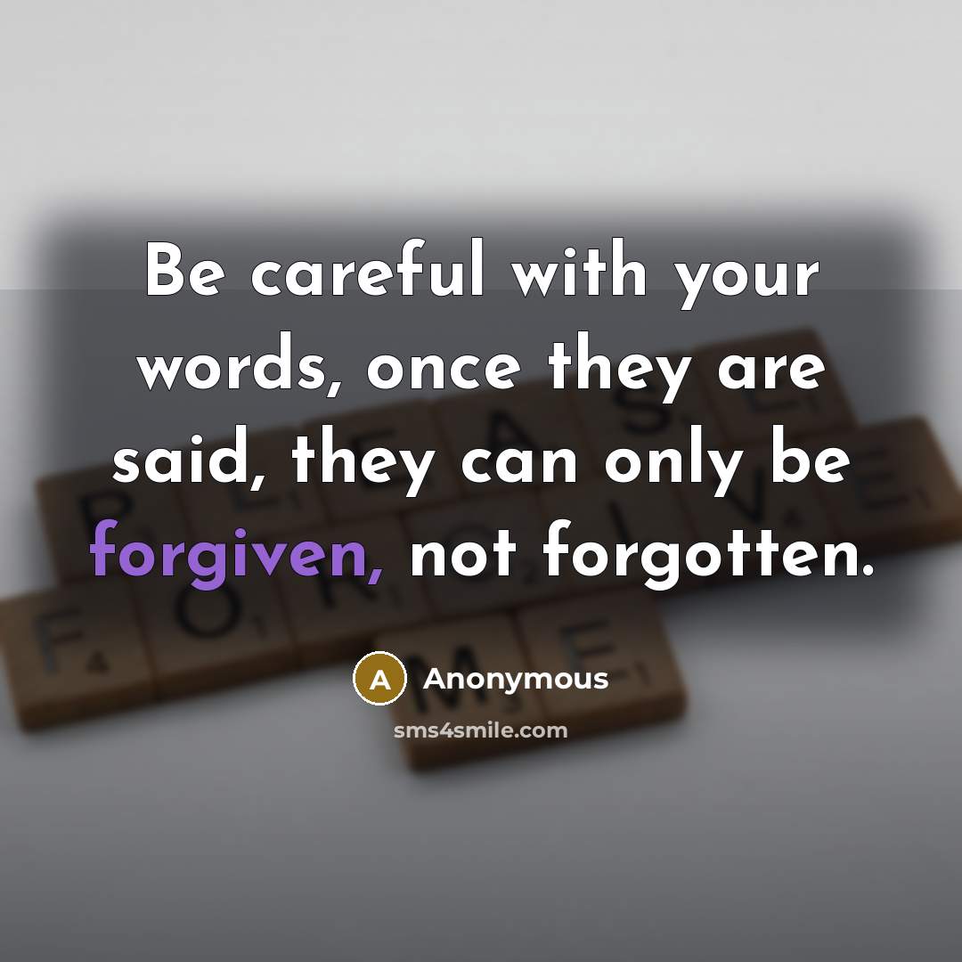 “Be careful with your words, once they are said, they can only be forgiven, not forgotten.” quote by Anonymous