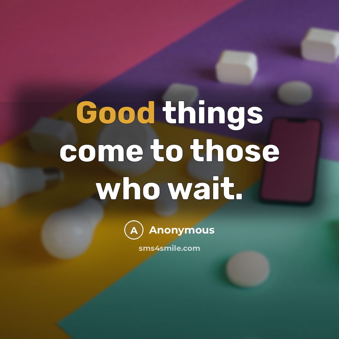 “Good things come to those who wait.…” quote by Anonymous