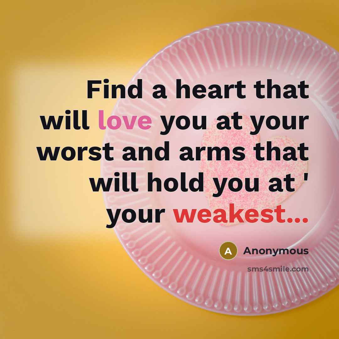 “Find a heart that will love you at your worst and arms that will hold you at ' your weakest...” quote by Anonymous